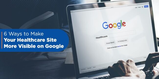 6 Ways to Make your Healthcare site more visible on Google
