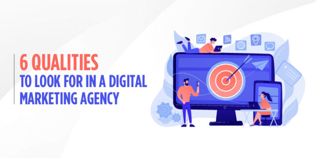 6 Qualities To Look For In A Digital Marketing Agency