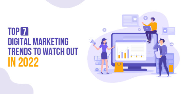 Top 7 Digital Marketing Trends to Watch Out in 2022