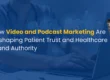 Video and podcast marketing for patient trust